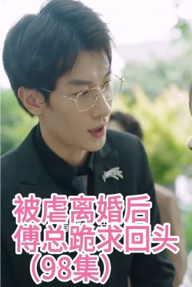 被虐离婚后,傅总跪求回头【1-98合集】 被虐离婚后,傅总跪求回头【1-98合集】