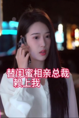 替闺蜜相亲总裁赖上我 替闺蜜相亲总裁赖上我